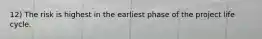 12) The risk is highest in the earliest phase of the project life cycle.