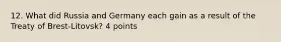 12. What did Russia and Germany each gain as a result of the Treaty of Brest-Litovsk? 4 points