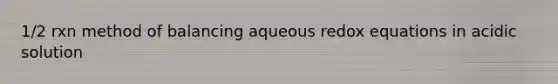 1/2 rxn method of balancing aqueous redox equations in acidic solution