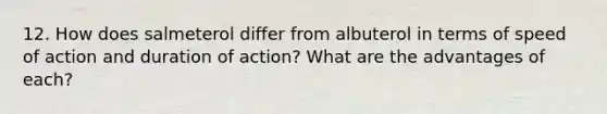 12. How does salmeterol differ from albuterol in terms of speed of action and duration of action? What are the advantages of each?