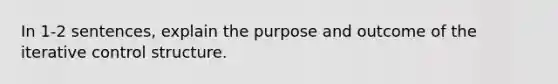 In 1-2 sentences, explain the purpose and outcome of the iterative control structure.