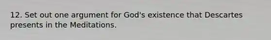 12. Set out one argument for God's existence that Descartes presents in the Meditations.