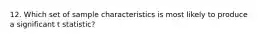 12. Which set of sample characteristics is most likely to produce a significant t statistic?