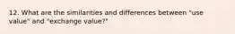 12. What are the similarities and differences between "use value" and "exchange value?"