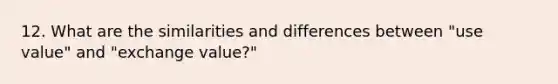 12. What are the similarities and differences between "use value" and "exchange value?"