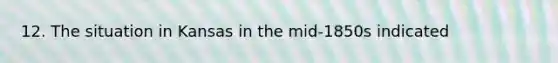 12. The situation in Kansas in the mid-1850s indicated