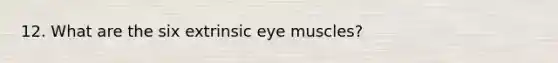 12. What are the six extrinsic eye muscles?