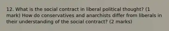 12. What is the social contract in liberal political thought? (1 mark) How do conservatives and anarchists differ from liberals in their understanding of the social contract? (2 marks)