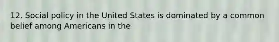 12. Social policy in the United States is dominated by a common belief among Americans in the