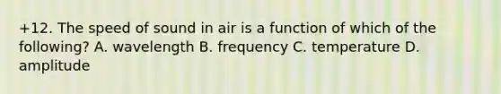 +12. The speed of sound in air is a function of which of the following? A. wavelength B. frequency C. temperature D. amplitude