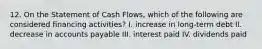 12. On the Statement of Cash Flows, which of the following are considered financing activities? I. increase in long-term debt II. decrease in accounts payable III. interest paid IV. dividends paid