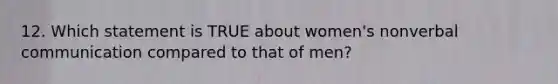 12. Which statement is TRUE about women's nonverbal communication compared to that of men?