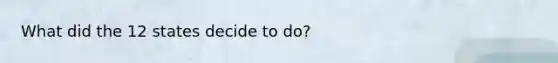 What did the 12 states decide to do?