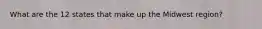 What are the 12 states that make up the Midwest region?