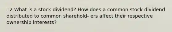 12 What is a stock dividend? How does a common stock dividend distributed to common sharehold- ers aﬀect their respective ownership interests?