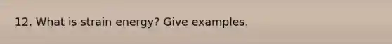 12. What is strain energy? Give examples.