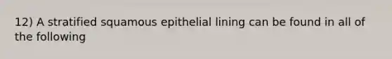 12) A stratified squamous epithelial lining can be found in all of the following