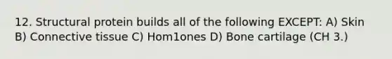 12. Structural protein builds all of the following EXCEPT: A) Skin B) Connective tissue C) Hom1ones D) Bone cartilage (CH 3.)