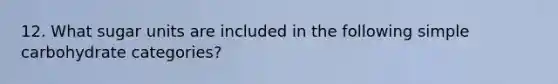 12. What sugar units are included in the following simple carbohydrate categories?