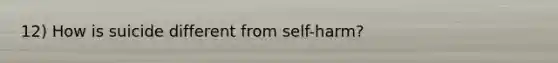 12) How is suicide different from self-harm?