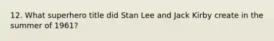 12. What superhero title did Stan Lee and Jack Kirby create in the summer of 1961?