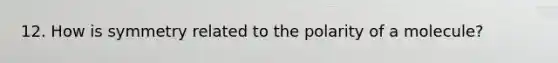 12. How is symmetry related to the polarity of a molecule?