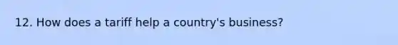 12. How does a tariff help a country's business?