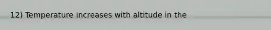 12) Temperature increases with altitude in the