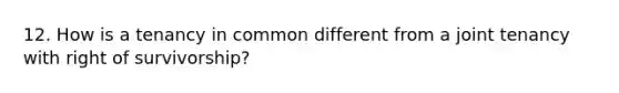 12. How is a tenancy in common different from a joint tenancy with right of survivorship?