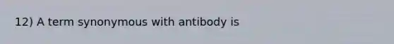 12) A term synonymous with antibody is