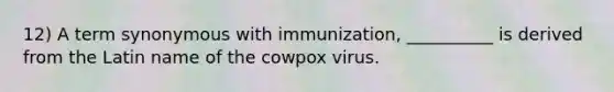 12) A term synonymous with immunization, __________ is derived from the Latin name of the cowpox virus.