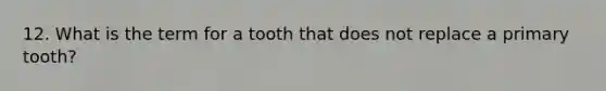 12. What is the term for a tooth that does not replace a primary tooth?