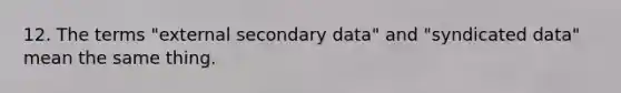 12. The terms "external secondary data" and "syndicated data" mean the same thing.