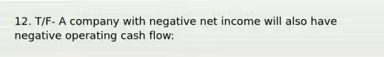 12. T/F- A company with negative net income will also have negative operating cash flow: