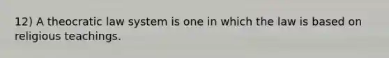 12) A theocratic law system is one in which the law is based on religious teachings.