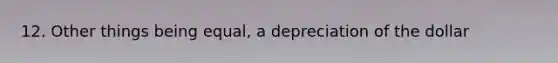 12. Other things being​ equal, a depreciation of the dollar