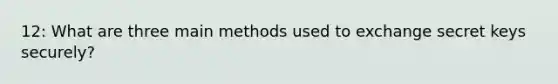 12: What are three main methods used to exchange secret keys securely?