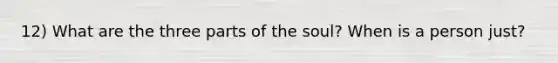 12) What are the three parts of the soul? When is a person just?