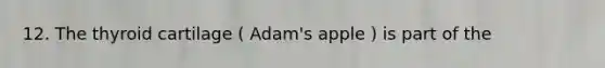 12. The thyroid cartilage ( Adam's apple ) is part of the