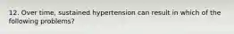 12. Over time, sustained hypertension can result in which of the following problems?