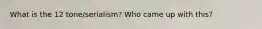 What is the 12 tone/serialism? Who came up with this?