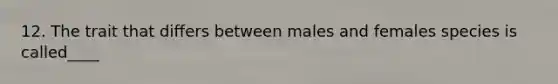 12. The trait that differs between males and females species is called____