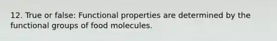 12. True or false: Functional properties are determined by the functional groups of food molecules.