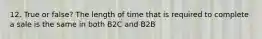 12. True or false? The length of time that is required to complete a sale is the same in both B2C and B2B