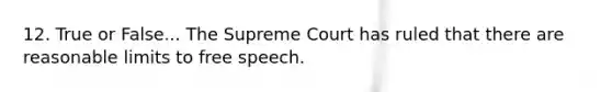 12. True or False... The Supreme Court has ruled that there are reasonable limits to free speech.