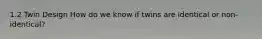 1.2 Twin Design How do we know if twins are identical or non-identical?