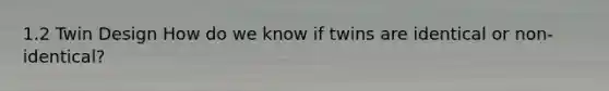 1.2 Twin Design How do we know if twins are identical or non-identical?