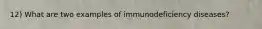 12) What are two examples of immunodeficiency diseases?