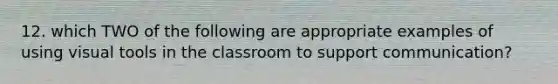 12. which TWO of the following are appropriate examples of using visual tools in the classroom to support communication?