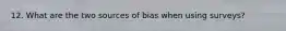 12. What are the two sources of bias when using surveys?